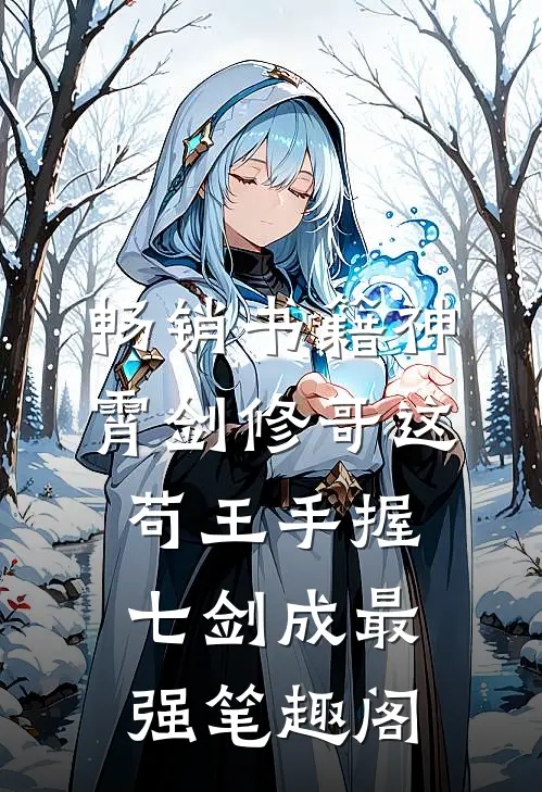 畅销书籍神霄剑修哥这苟王手握七剑成最强笔趣阁