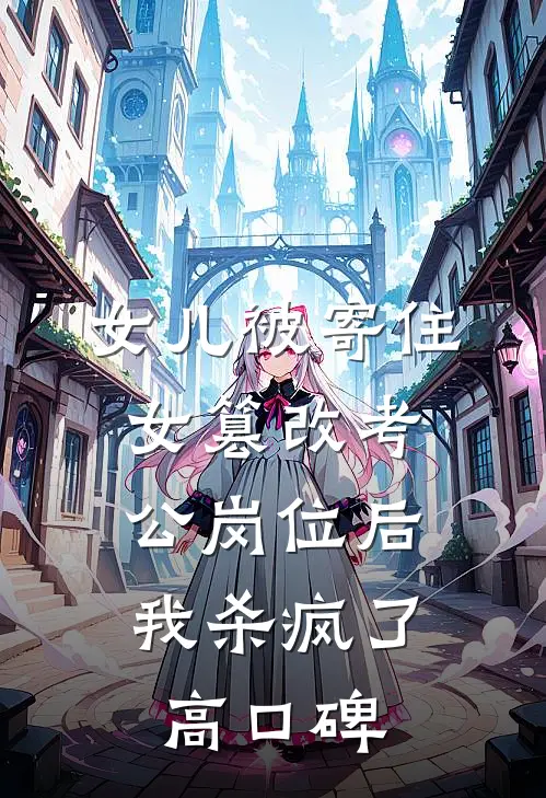 女儿被寄住女篡改考公岗位后，我杀疯了高口碑