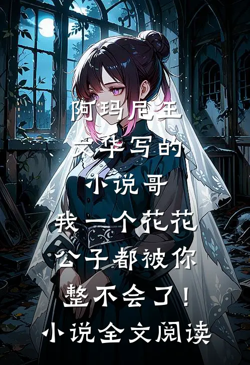 阿玛尼王文华写的小说哥，我一个花花公子都被你整不会了！小说全文阅读