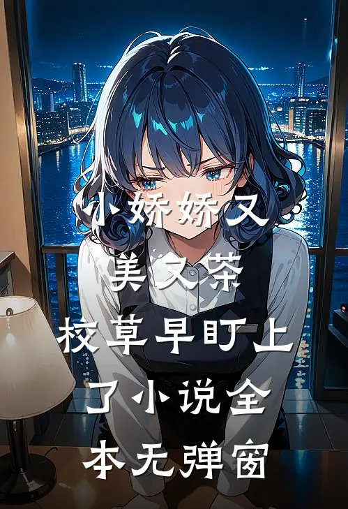 小娇娇又美又茶，校草早盯上了小说全本无弹窗