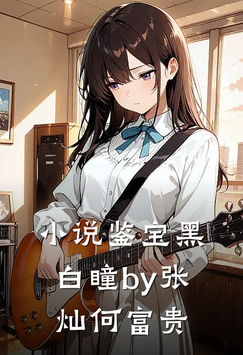 小说鉴宝黑白瞳by张灿何富贵