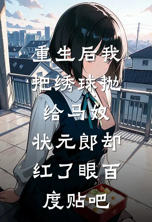 重生后我把绣球抛给马奴，状元郎却红了眼百度贴吧