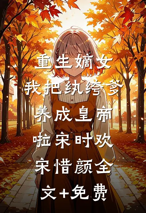 重生嫡女：我把纨绔爹养成皇帝啦宋时欢宋惜颜全文+免费