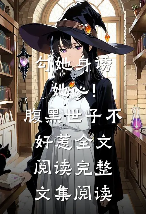 勾她身诱她心!腹黑世子不好惹全文阅读完整文集阅读