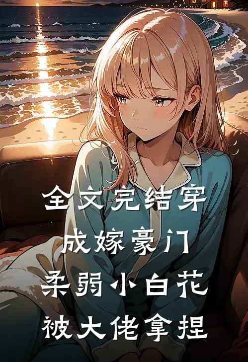 全文完结穿成嫁豪门,柔弱小白花被大佬拿捏