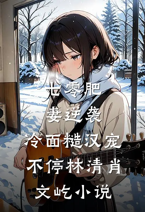 七零肥妻逆袭，冷面糙汉宠不停林清肖文屹小说