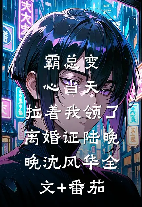 霸总变心当天，拉着我领了离婚证陆晚晚沈风华全文+番茄