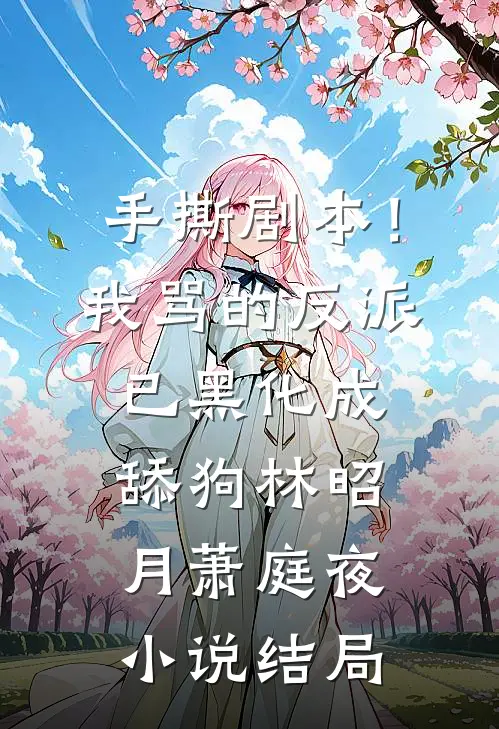 手撕剧本！我骂的反派已黑化成舔狗林昭月萧庭夜小说结局