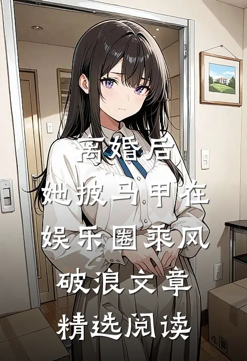 离婚后，她披马甲在娱乐圈乘风破浪文章精选阅读