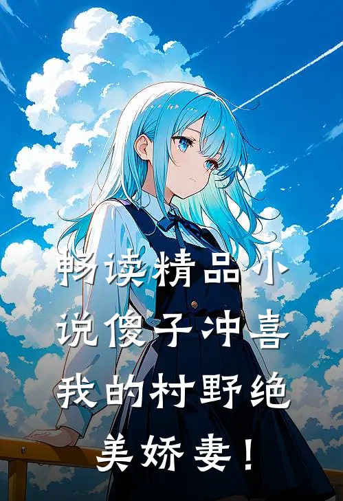畅读精品小说傻子冲喜：我的村野绝美娇妻！