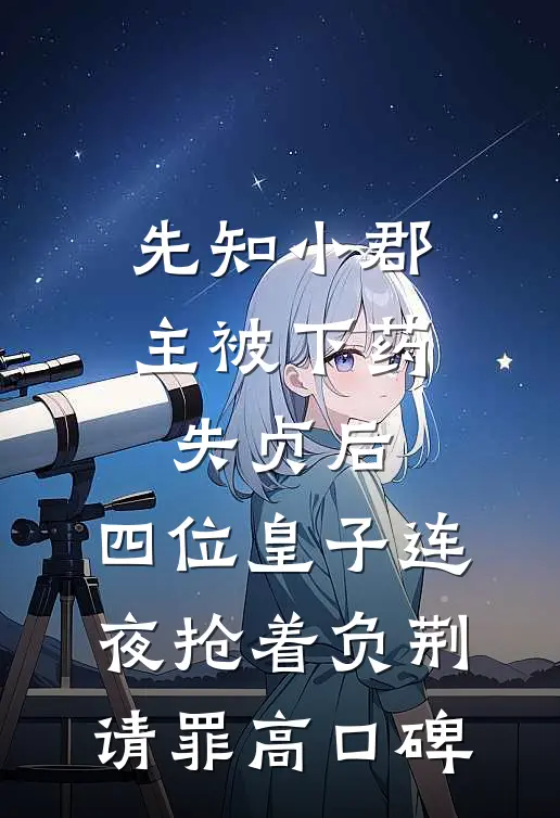 先知小郡主被下药失贞后，四位皇子连夜抢着负荆请罪高口碑