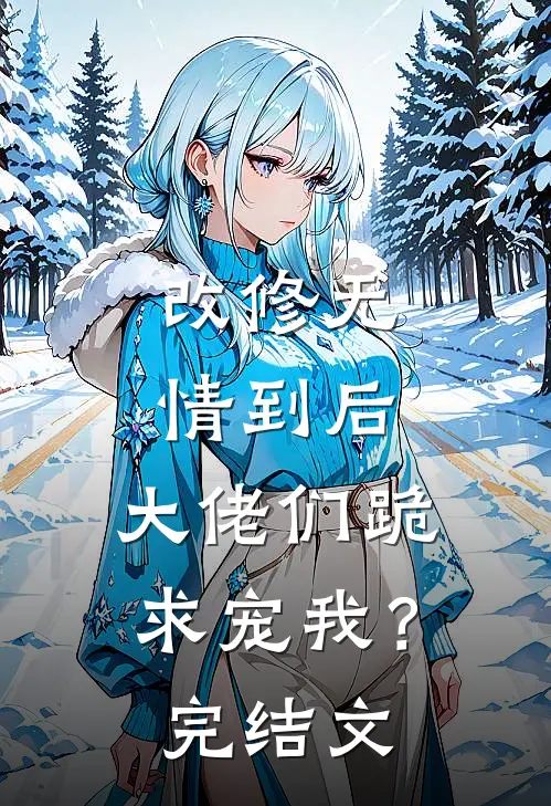 改修无情到后，大佬们跪求宠我？完结文