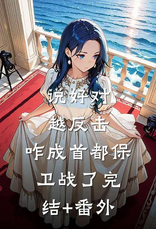 说好对越反击，咋成首都保卫战了完结+番外