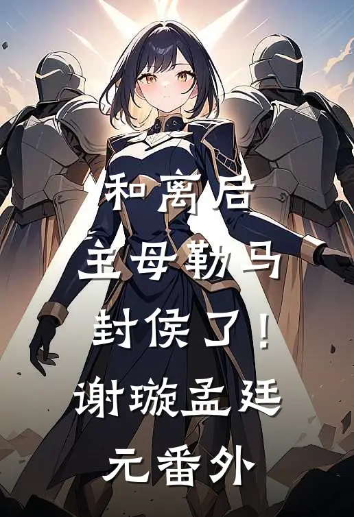 和离后，主母勒马封侯了！谢璇孟廷元 番外