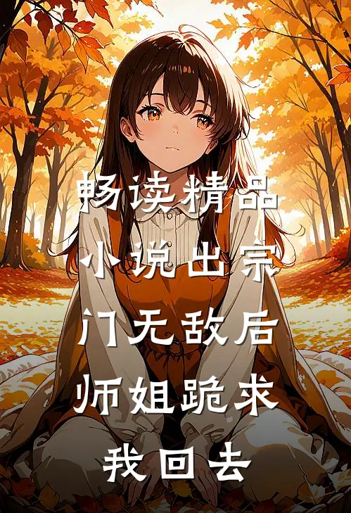 畅读精品小说出宗门无敌后，师姐跪求我回去