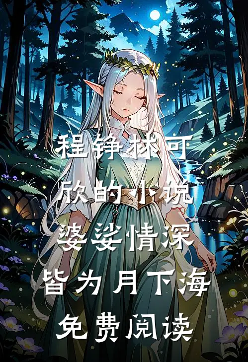 程铮林可欣的小说婆娑情深，皆为月下海免费阅读