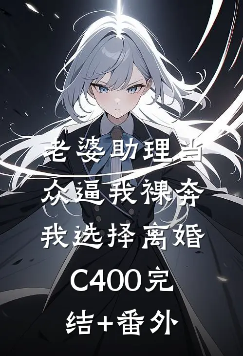 老婆助理当众逼我裸奔，我选择离婚C400完结+番外