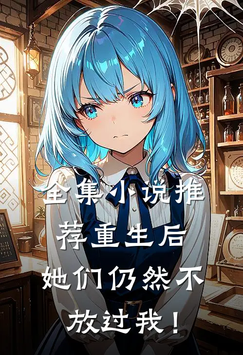 全集小说推荐重生后，她们仍然不放过我！