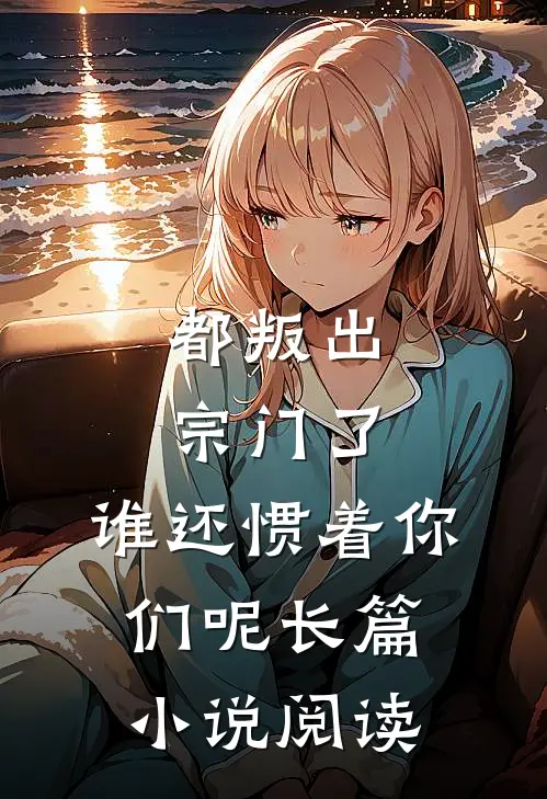 都叛出宗门了,谁还惯着你们呢长篇小说阅读