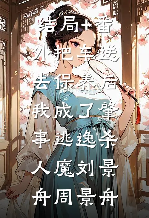 结局+番外把车送去保养后，我成了肇事逃逸杀人魔刘景舟周景舟