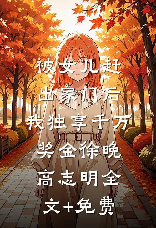 被女儿赶出家门后，我独享千万奖金徐晚高志明全文+免费