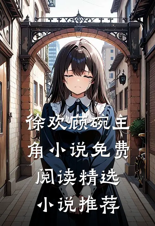 徐欢顾碗主角小说免费阅读精选小说推荐