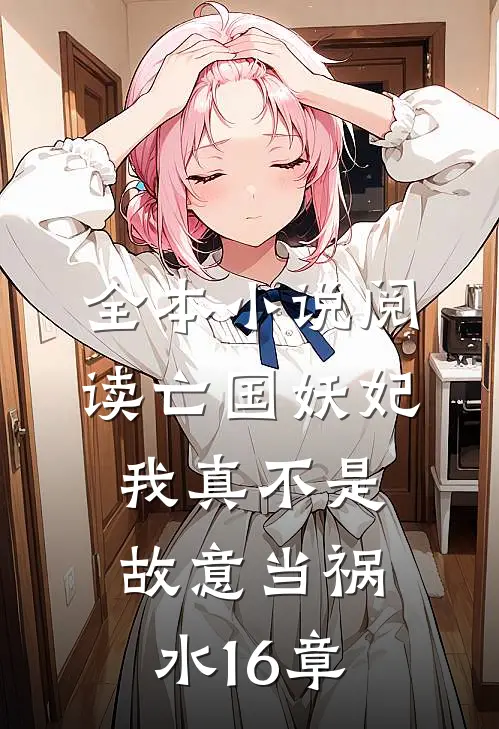 全本小说阅读亡国妖妃我真不是故意当祸水16章