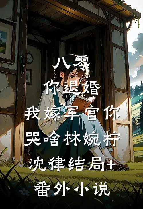 八零：你退婚，我嫁军官你哭啥林婉柠沈律结局+番外小说