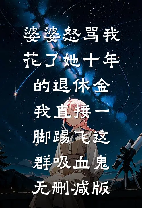 婆婆怒骂我花了她十年的退休金，我直接一脚踢飞这群吸血鬼无删减版