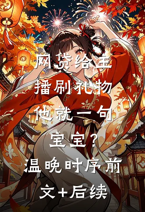 网贷给主播刷礼物，他就一句宝宝？温晚时序前文+后续