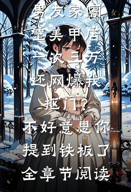 男友家隔壁美甲店一次三万，还网爆我抠门？不好意思你提到铁板了全章节阅读