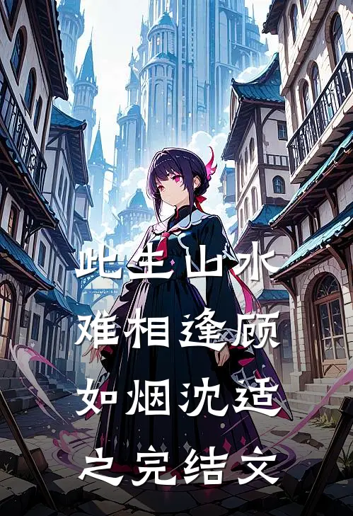 此生山水难相逢顾如烟沈适之完结文