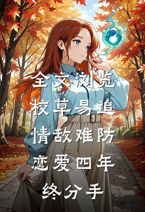 全文浏览校草易追情敌难防，恋爱四年终分手