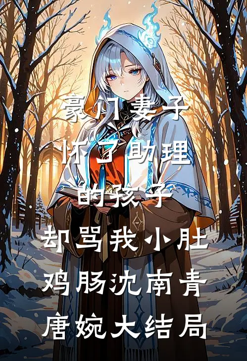 豪门妻子怀了助理的孩子，却骂我小肚鸡肠沈南青唐婉大结局