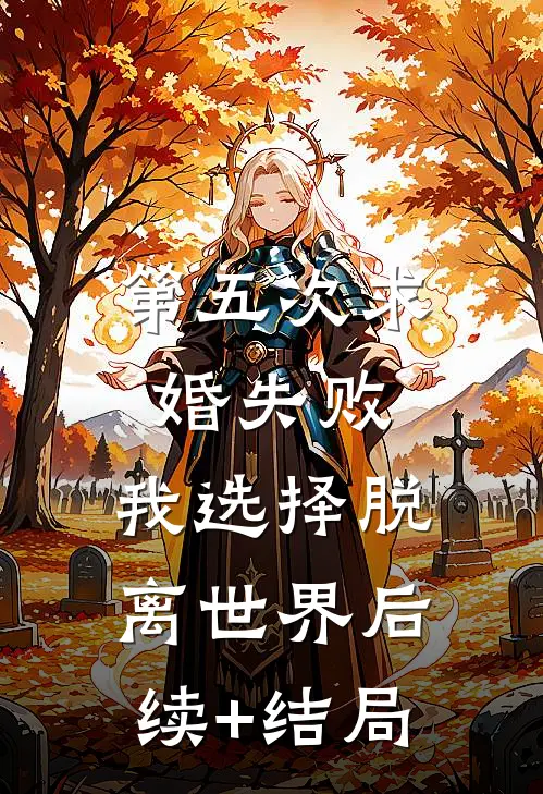第五次求婚失败，我选择脱离世界后续+结局