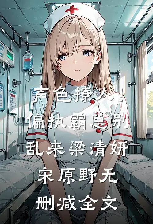 声色撩人！偏执霸总别乱来梁清妍宋原野无删减全文