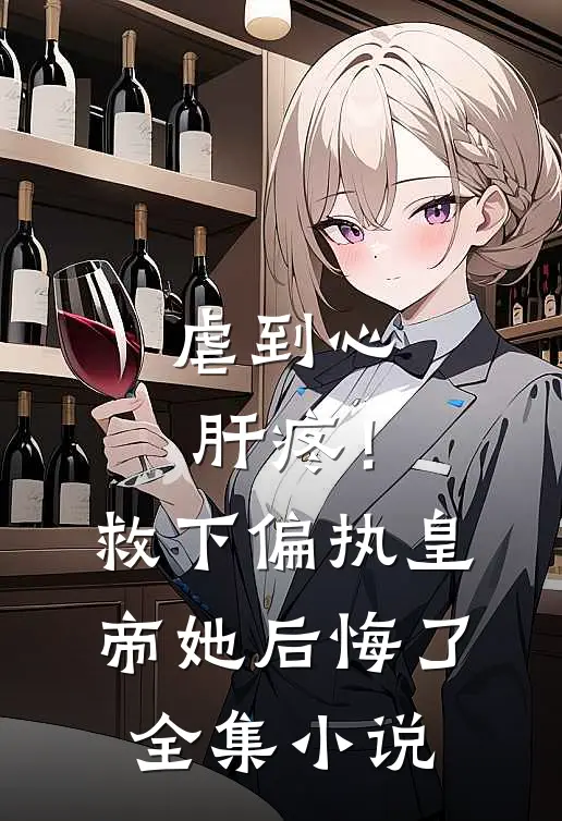 虐到心肝疼！救下偏执皇帝她后悔了全集小说