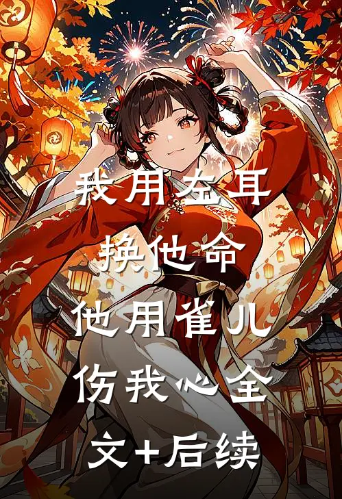 我用左耳换他命，他用雀儿伤我心全文+后续
