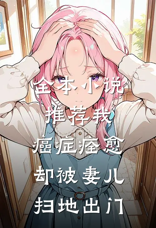 全本小说推荐我，癌症痊愈，却被妻儿扫地出门