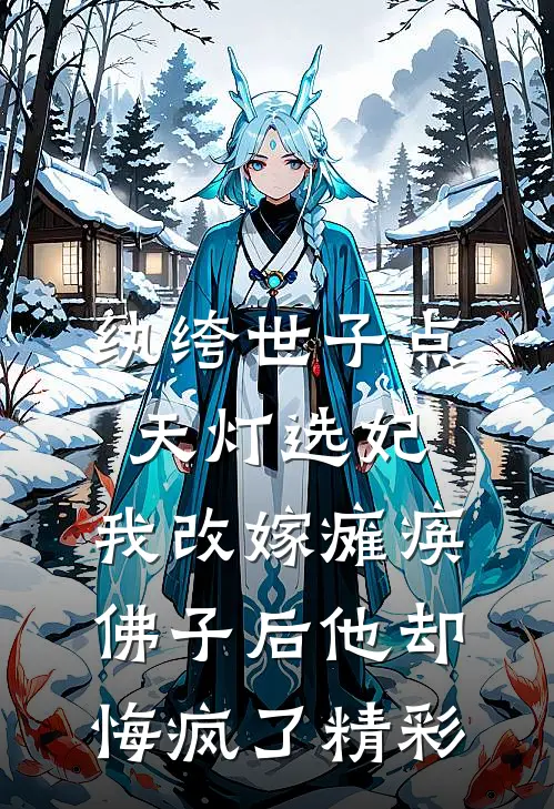 纨绔世子点天灯选妃，我改嫁瘫痪佛子后他却悔疯了精彩