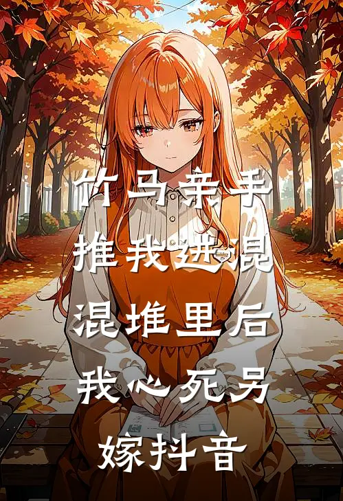 竹马亲手推我进混混堆里后，我心死另嫁抖音