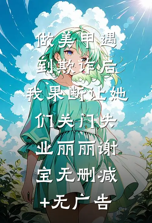 做美甲遇到欺诈后，我果断让她们关门失业丽丽谢宝无删减+无广告