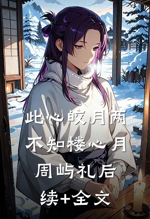 此心皎月两不知楼心月周屿礼后续+全文
