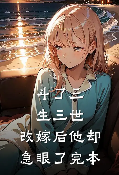 斗了三生三世，改嫁后他却急眼了完本