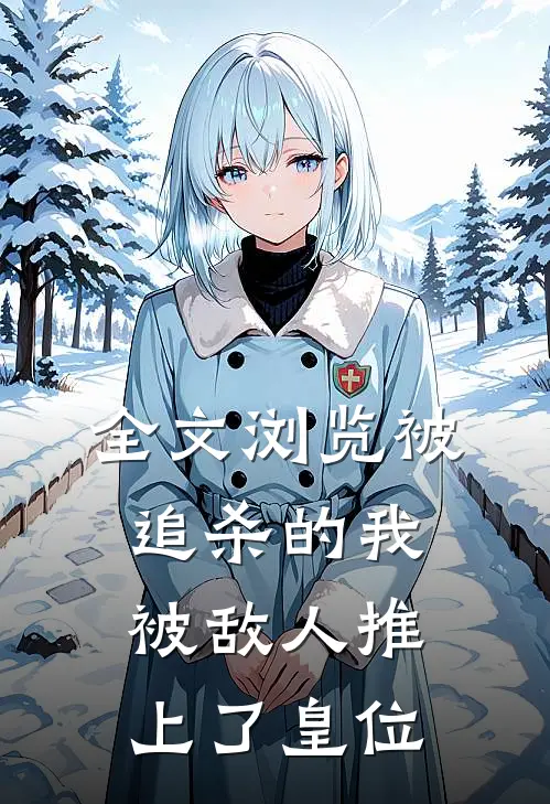 全文浏览被追杀的我，被敌人推上了皇位