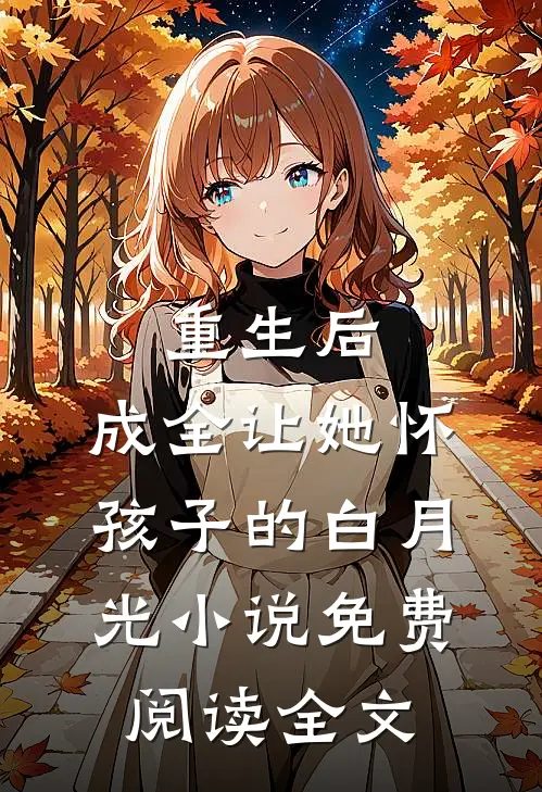 重生后，成全让她怀孩子的白月光小说免费阅读全文