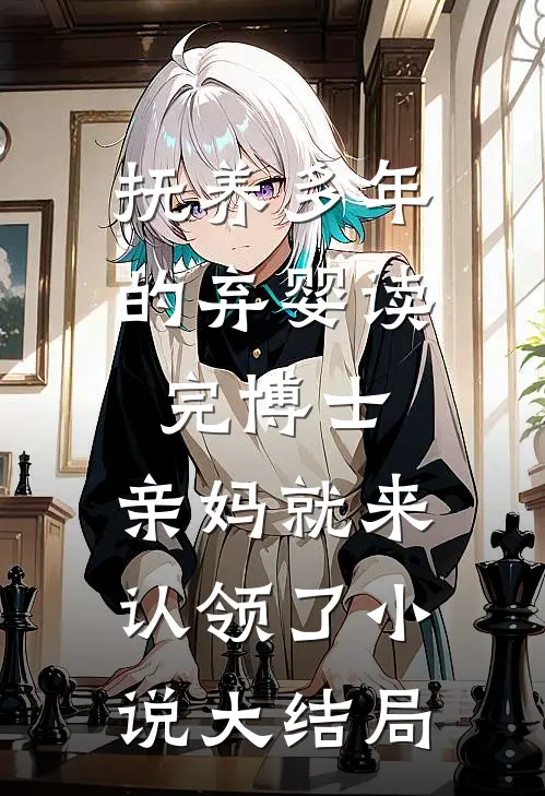 抚养多年的弃婴读完博士，亲妈就来认领了小说大结局