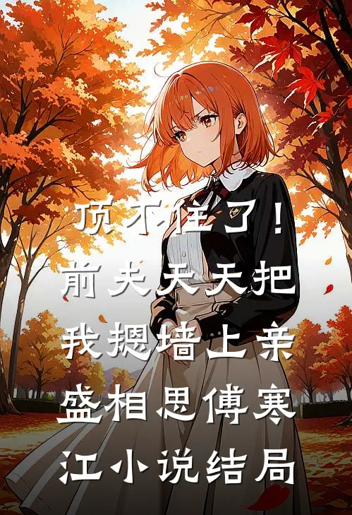 顶不住了！前夫天天把我摁墙上亲盛相思傅寒江小说结局