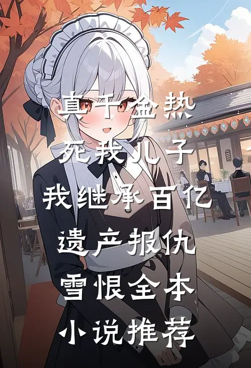 真千金热死我儿子，我继承百亿遗产报仇雪恨全本小说推荐