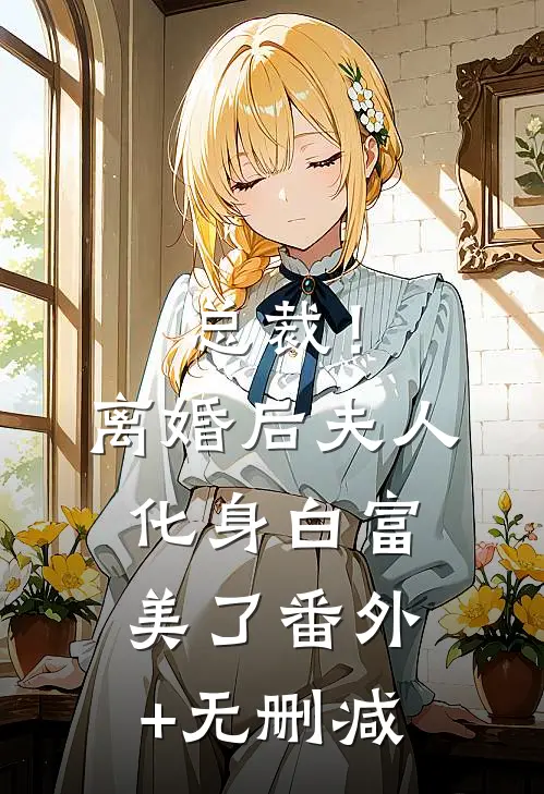 总裁！离婚后，夫人化身白富美了番外+无删减